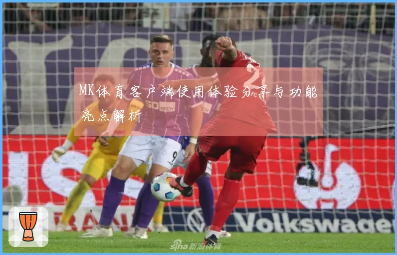 MK体育客户端使用体验分享与功能亮点解析