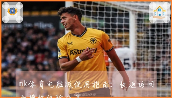 mk体育电脑版使用指南：快速访问和操作体验分享