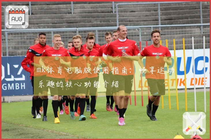 mk体育电脑版使用指南：畅享运动乐趣的核心功能介绍