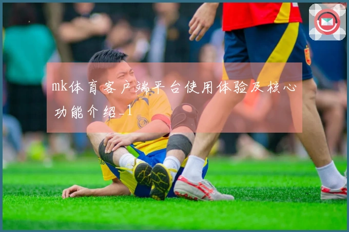 mk体育客户端平台使用体验及核心功能介绍_1
