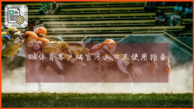 mk体育客户端官方入口及使用指南