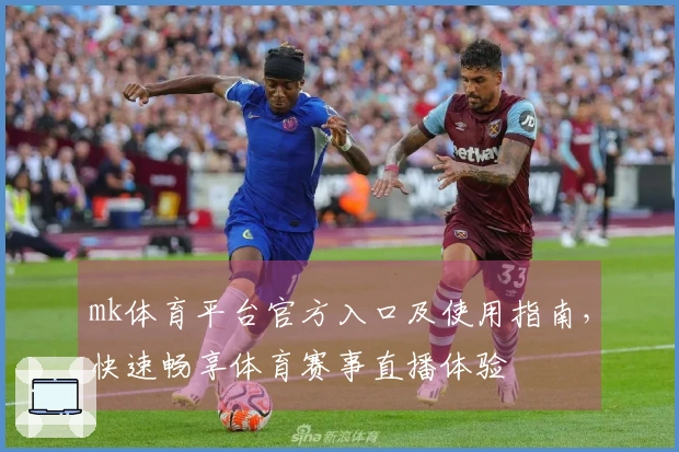 mk体育平台官方入口及使用指南，快速畅享体育赛事直播体验