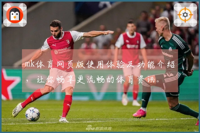 mk体育网页版使用体验及功能介绍，让你畅享更流畅的体育资讯。