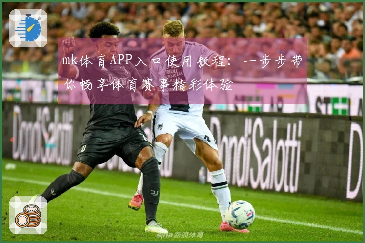 mk体育APP入口使用教程：一步步带你畅享体育赛事精彩体验
