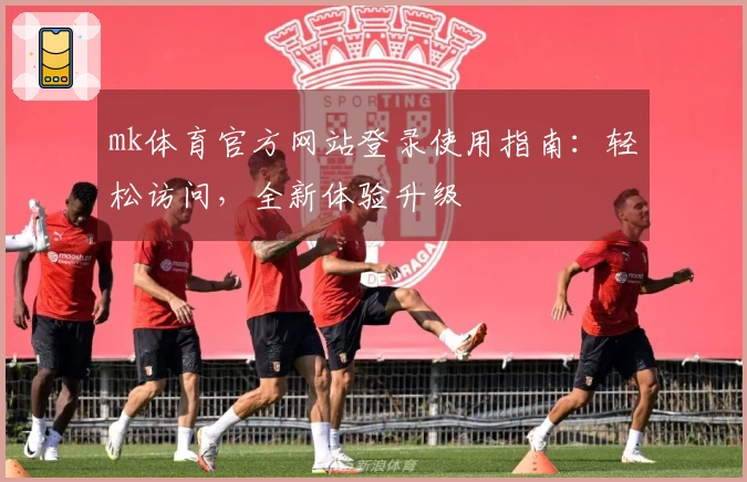 mk体育官方网站登录使用指南：轻松访问，全新体验升级