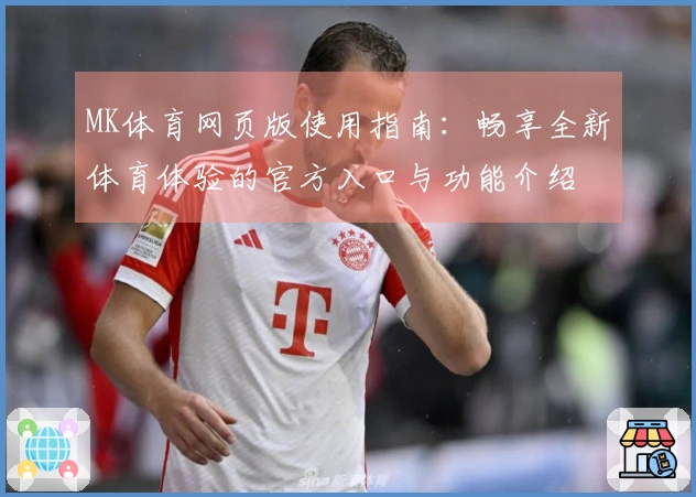 MK体育网页版使用指南：畅享全新体育体验的官方入口与功能介绍