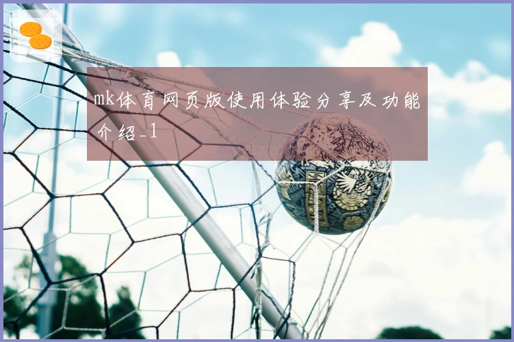mk体育网页版使用体验分享及功能介绍_1