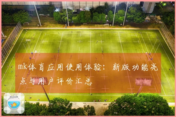 mk体育应用使用体验：新版功能亮点与用户评价汇总