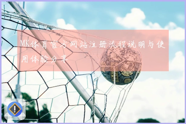 MK体育官方网站注册流程说明与使用体验分享