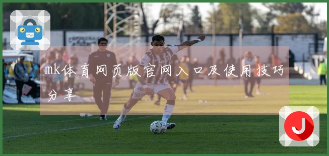 mk体育网页版官网入口及使用技巧分享